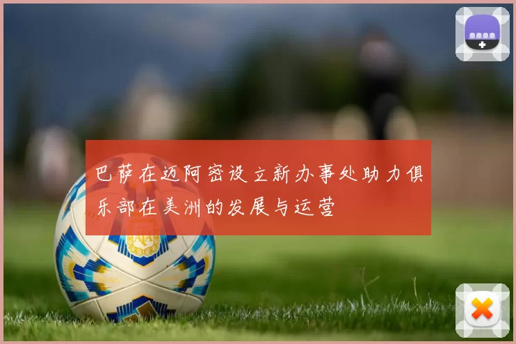 巴萨在迈阿密设立新办事处助力俱乐部在美洲的发展与运营