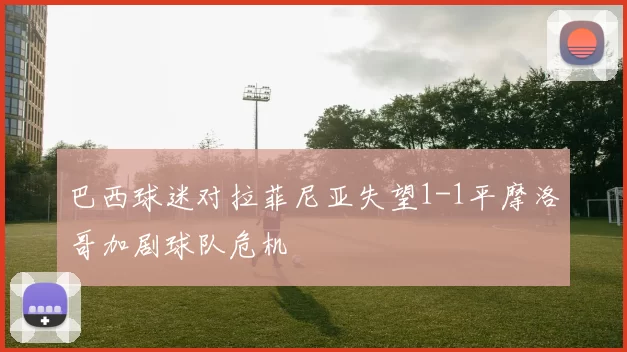 巴西球迷对拉菲尼亚失望1-1平摩洛哥加剧球队危机