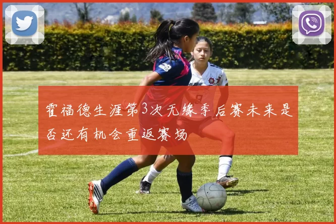 霍福德生涯第3次无缘季后赛未来是否还有机会重返赛场