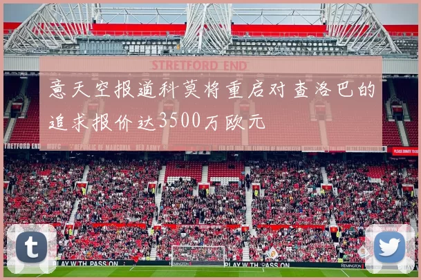 意天空报道科莫将重启对查洛巴的追求报价达3500万欧元