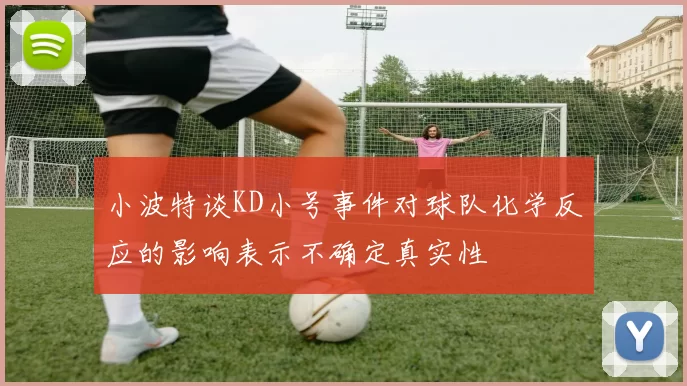 小波特谈KD小号事件对球队化学反应的影响表示不确定真实性