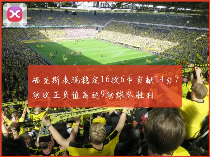 福克斯表现稳定16投6中贡献14分7助攻正负值高达9助球队胜利
