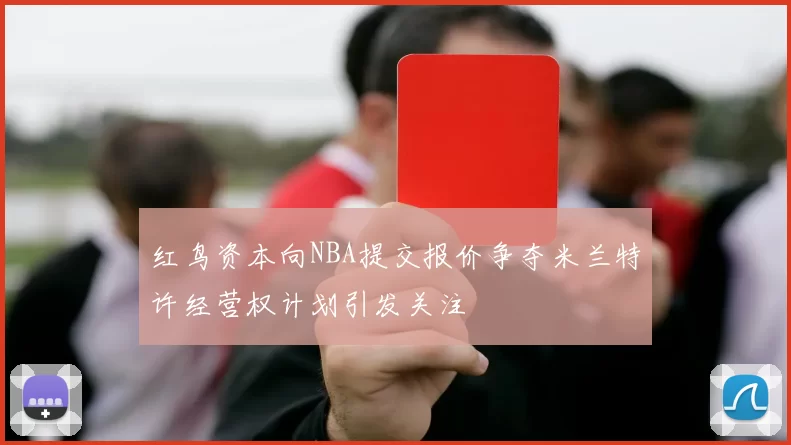红鸟资本向NBA提交报价争夺米兰特许经营权计划引发关注