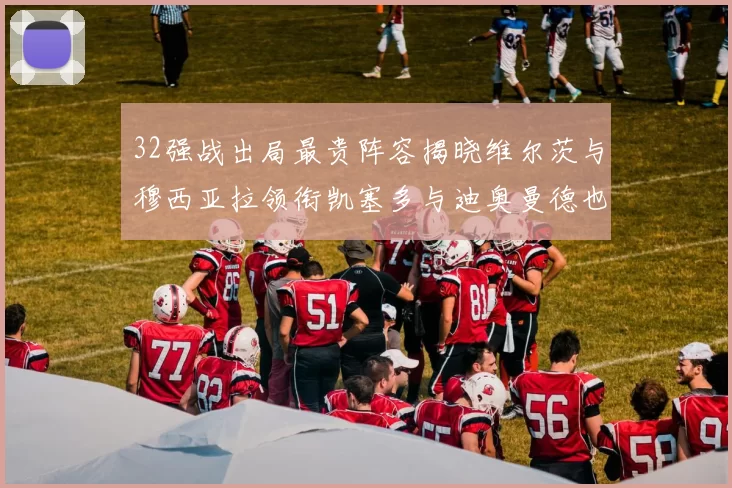 32强战出局最贵阵容揭晓维尔茨与穆西亚拉领衔凯塞多与迪奥曼德也在其中