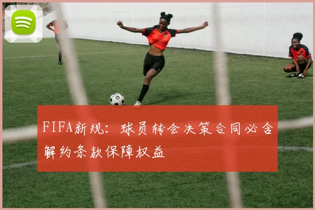 FIFA新规：球员转会决策合同必含解约条款保障权益