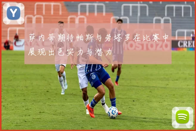 萨内蒂期待帕斯与劳塔罗在比赛中展现出色实力与潜力