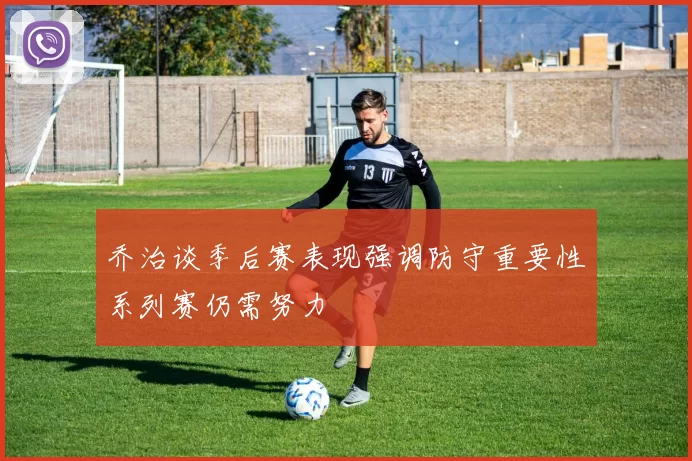 乔治谈季后赛表现强调防守重要性系列赛仍需努力