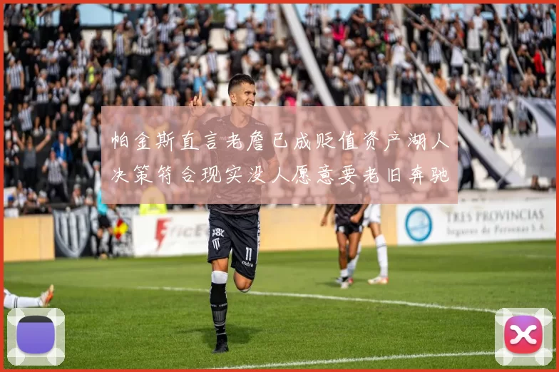 帕金斯直言老詹已成贬值资产湖人决策符合现实没人愿意要老旧奔驰