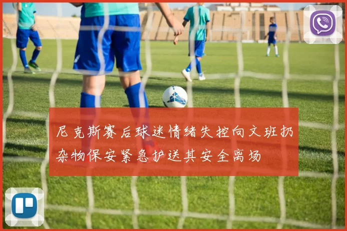 尼克斯赛后球迷情绪失控向文班扔杂物保安紧急护送其安全离场